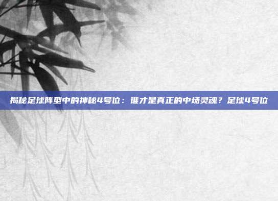 揭秘足球阵型中的神秘4号位：谁才是真正的中场灵魂？足球4号位