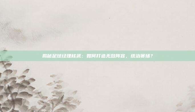 揭秘足球经理核武：如何打造无敌阵容，统治赛场？