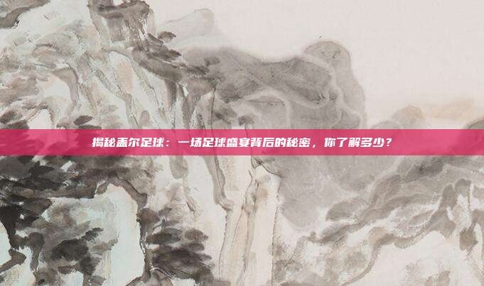 揭秘盖尔足球：一场足球盛宴背后的秘密，你了解多少？