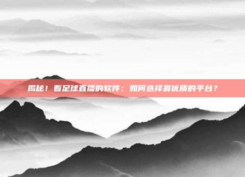 揭秘!看足球直播的软件:如何选择最优质的平台?