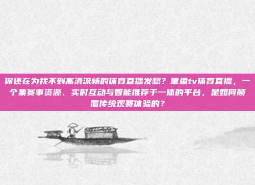 你还在为找不到高清流畅的体育直播发愁？章鱼tv体育直播，一个集赛事资源、实时互动与智能推荐于一体的平台，是如何颠覆传统观赛体验的？