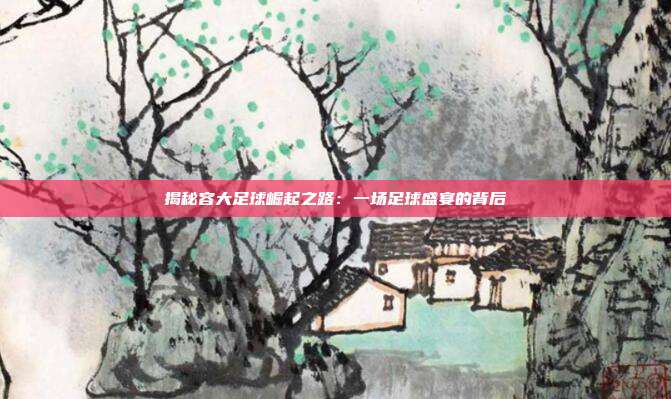 揭秘容大足球崛起之路:一场足球盛宴的背后