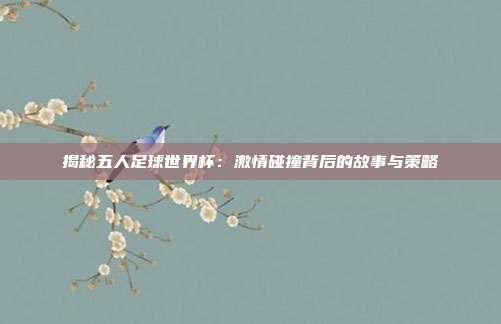 揭秘五人足球世界杯：激情碰撞背后的故事与策略