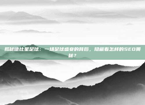 揭秘德比星足球:一场足球盛宴的背后,隐藏着怎样的SEO奥秘?