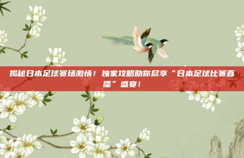 揭秘日本足球赛场激情！独家攻略助你尽享“日本足球比赛直播”盛宴！
