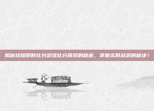 揭秘球探即时比分足球比分背后的秘密，掌握实时战况的秘诀！
