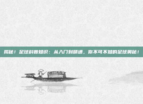 揭秘!足球科普知识:从入门到精通,你不可不知的足球奥秘!