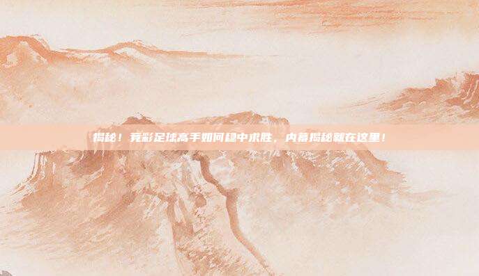 揭秘！竞彩足球高手如何稳中求胜，内幕揭秘就在这里！