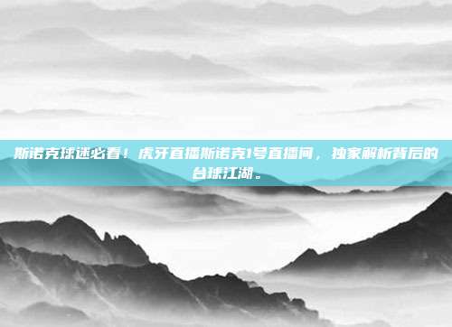 斯诺克球迷必看！虎牙直播斯诺克1号直播间，独家解析背后的台球江湖。