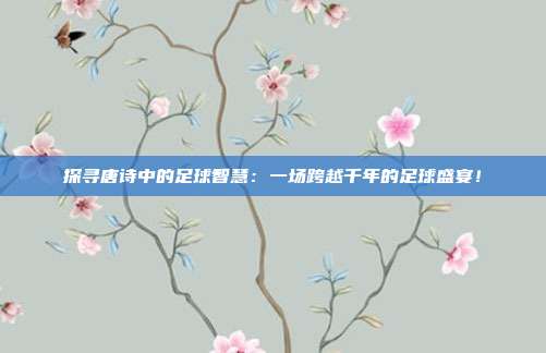 探寻唐诗中的足球智慧：一场跨越千年的足球盛宴！