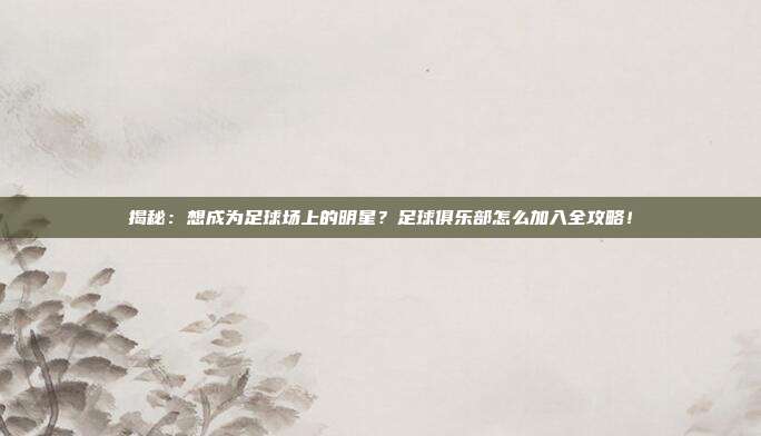揭秘：想成为足球场上的明星？足球俱乐部怎么加入全攻略！