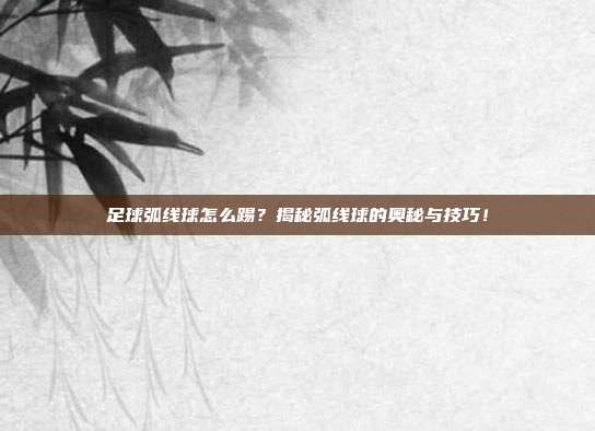 足球弧线球怎么踢？揭秘弧线球的奥秘与技巧！