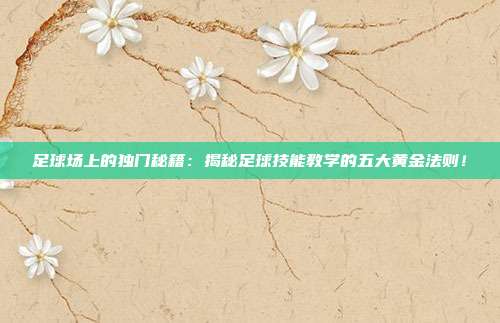 足球场上的独门秘籍：揭秘足球技能教学的五大黄金法则！