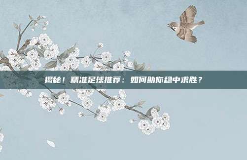 揭秘!精准足球推荐:如何助你稳中求胜?