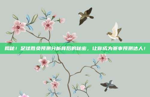 揭秘!足球胜负预测分析背后的秘密,让你成为赛事预测达人!