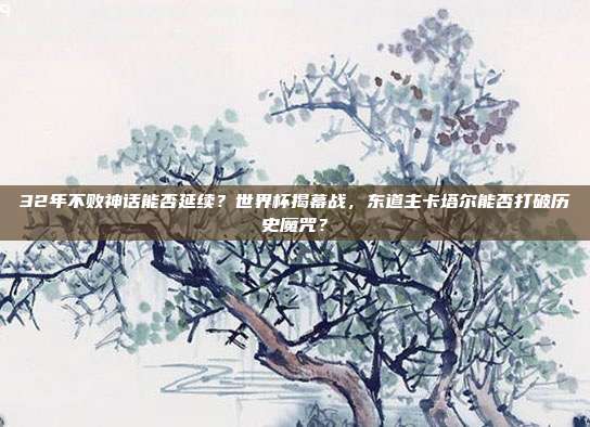 32年不败神话能否延续？世界杯揭幕战，东道主卡塔尔能否打破历史魔咒？
