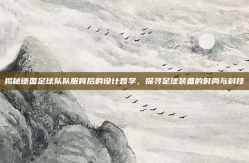 揭秘德国足球队队服背后的设计哲学，探寻足球装备的时尚与科技