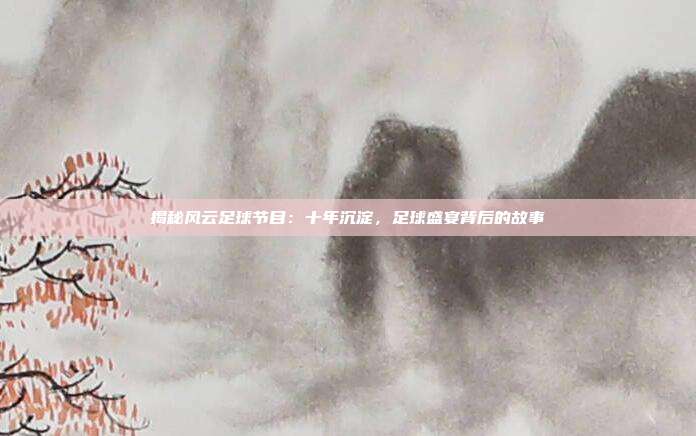 揭秘风云足球节目：十年沉淀，足球盛宴背后的故事