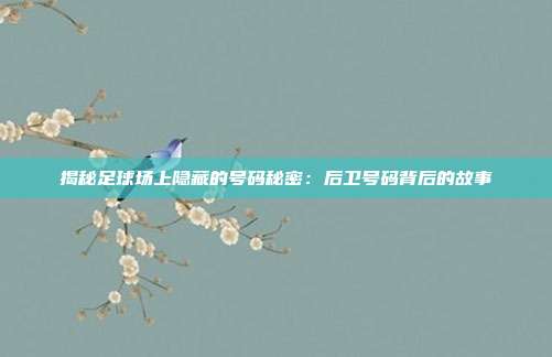 揭秘足球场上隐藏的号码秘密：后卫号码背后的故事