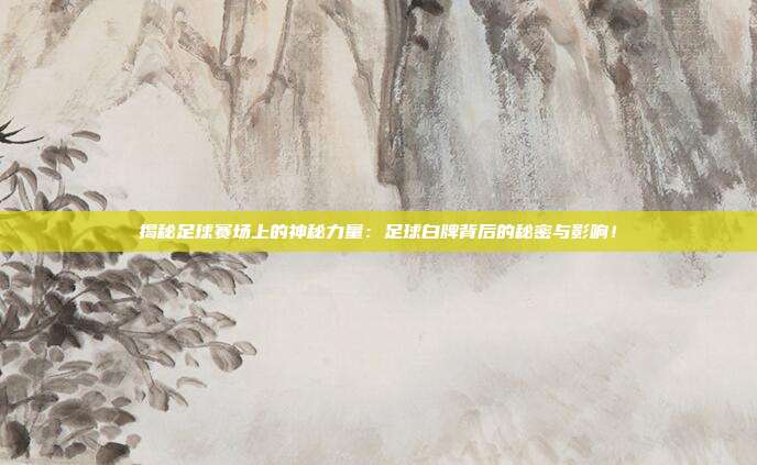 揭秘足球赛场上的神秘力量：足球白牌背后的秘密与影响！