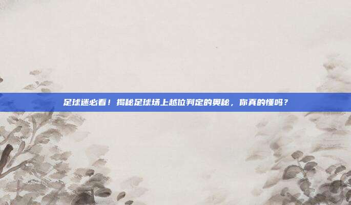 足球迷必看!揭秘足球场上越位判定的奥秘,你真的懂吗?