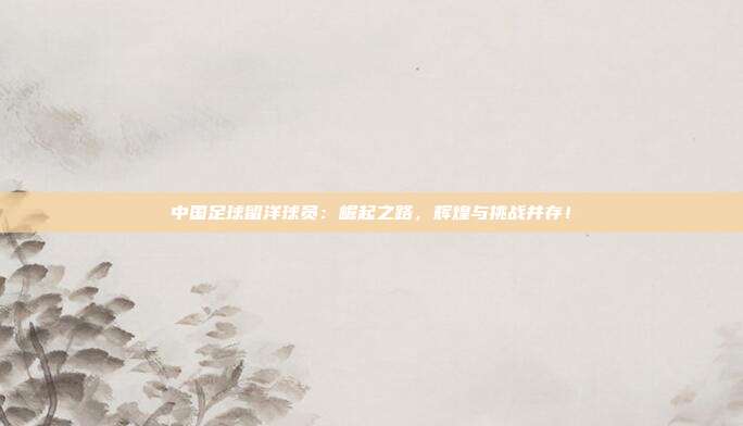 中国足球留洋球员：崛起之路，辉煌与挑战并存！