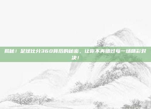揭秘！足球比分360背后的秘密，让你不再错过每一场精彩对决！