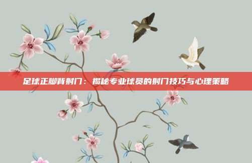足球正脚背射门：揭秘专业球员的射门技巧与心理策略