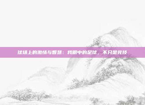 球场上的激情与智慧：我眼中的足球，不只是竞技