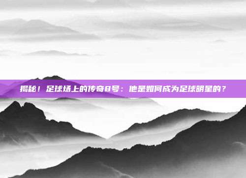 揭秘！足球场上的传奇8号：他是如何成为足球明星的？