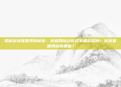 揭秘足球直播界的秘密:这些网站让你尽享精彩瞬间!足球直播网站有哪些?