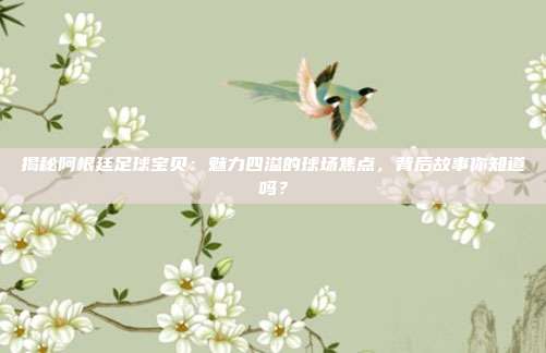 揭秘阿根廷足球宝贝：魅力四溢的球场焦点，背后故事你知道吗？