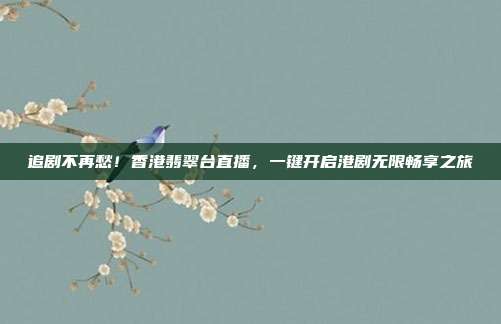 追剧不再愁！香港翡翠台直播，一键开启港剧无限畅享之旅