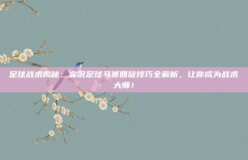 足球战术揭秘：实况足球马赛回旋技巧全解析，让你成为战术大师！