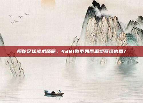 揭秘足球战术精髓:4321阵型如何重塑赛场格局?