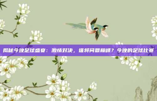 揭秘今晚足球盛宴：激情对决，谁将问鼎巅峰？今晚的足球比赛