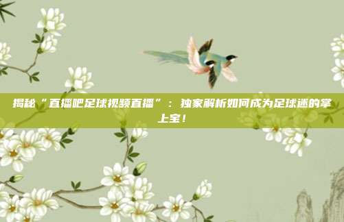 揭秘“直播吧足球视频直播”：独家解析如何成为足球迷的掌上宝！