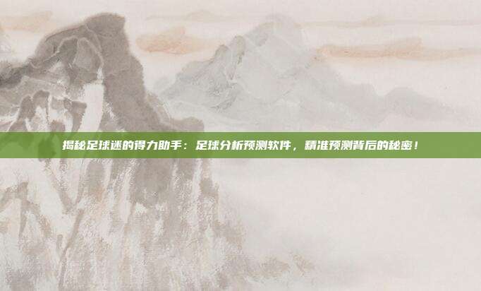 揭秘足球迷的得力助手：足球分析预测软件，精准预测背后的秘密！