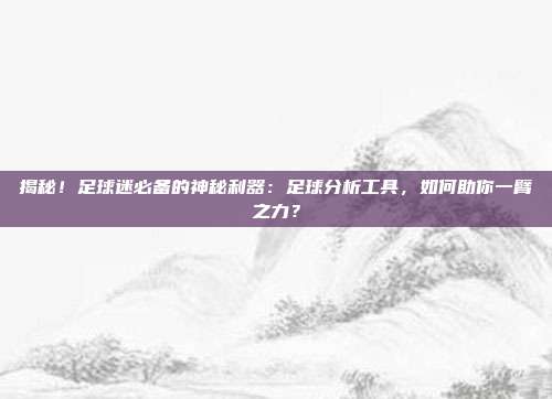 揭秘!足球迷必备的神秘利器:足球分析工具,如何助你一臂之力?