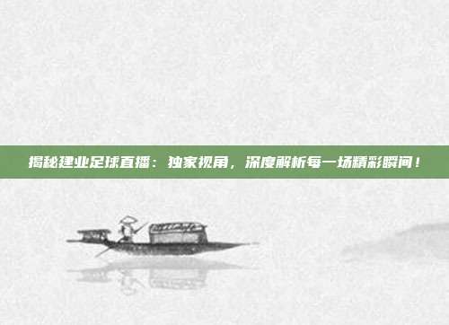 揭秘建业足球直播：独家视角，深度解析每一场精彩瞬间！