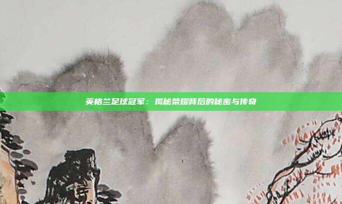 英格兰足球冠军：揭秘荣耀背后的秘密与传奇