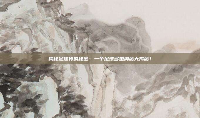 揭秘足球界的秘密：一个足球多重奥秘大揭秘！