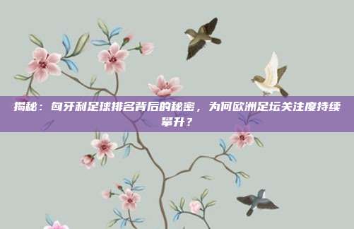 揭秘：匈牙利足球排名背后的秘密，为何欧洲足坛关注度持续攀升？