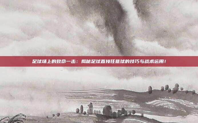 足球场上的致命一击：揭秘足球直接任意球的技巧与战术运用！