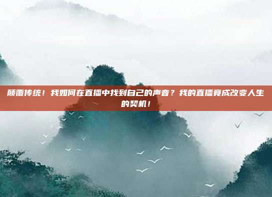 颠覆传统！我如何在直播中找到自己的声音？我的直播竟成改变人生的契机！