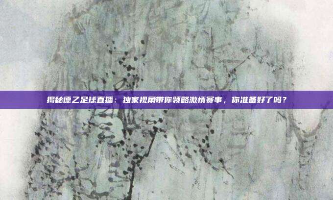 揭秘德乙足球直播：独家视角带你领略激情赛事，你准备好了吗？