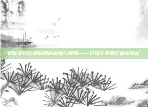 揭秘足球比赛背后的激情与智慧——足球比赛周记深度解析