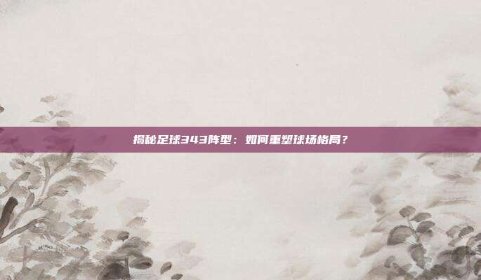 揭秘足球343阵型：如何重塑球场格局？