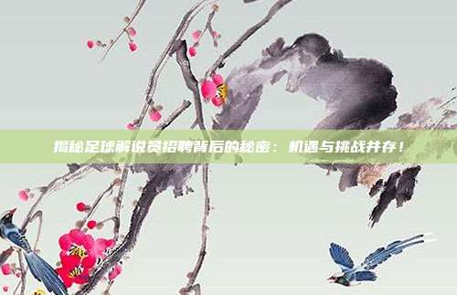 揭秘足球解说员招聘背后的秘密：机遇与挑战并存！