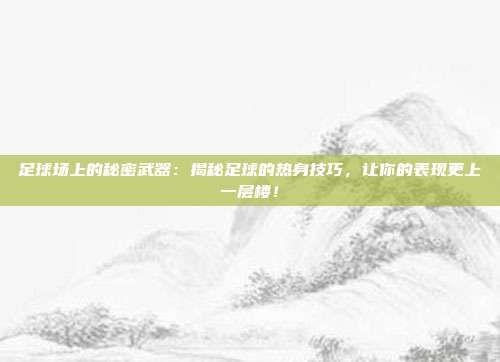 足球场上的秘密武器:揭秘足球的热身技巧,让你的表现更上一层楼!